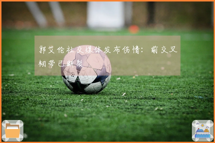 郭艾伦社交媒体发布伤情：前交叉韧带已断裂