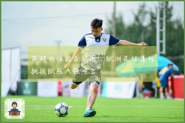 英超六强能否突围：欧洲足坛集结挑战欧冠八强冲击