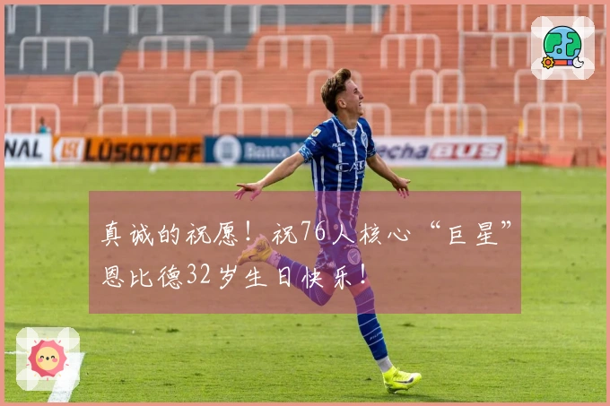 真诚的祝愿！祝76人核心“巨星”恩比德32岁生日快乐！