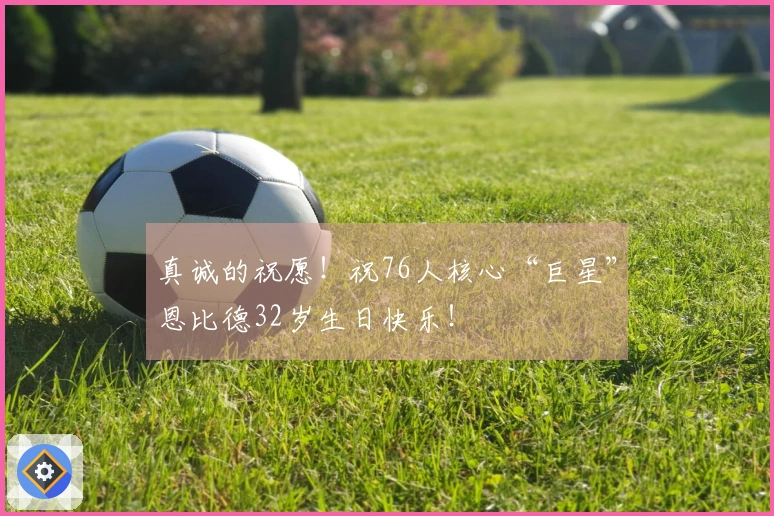 真诚的祝愿！祝76人核心“巨星”恩比德32岁生日快乐！