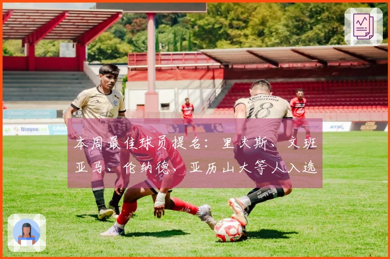 本周最佳球员提名：里夫斯、文班亚马、伦纳德、亚历山大等人入选